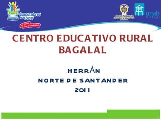 CENTRO EDUCATIVO RURAL BAGALAL HERRÁN NORTE DE SANTANDER 2011 