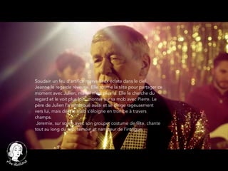 Soudain un feu d’artifice merveilleux éclate dans le ciel.
Jeanne le regarde rêveuse. Elle tourne la tête pour partager ce
moment avec Julien, mais il n’est plus la. Elle le cherche du
regard et le voit plus loin, monter sur sa mob avec Pierre. Le
père de Julien l’a remarqué aussi et se dirige rageusement
vers lui, mais déjà la mob s’éloigne en trombe à travers
champs.
Jeremie, sur scène avec son groupe, costume de fête, chante
tout au long du clip, témoin et narrateur de l’intrigue.
 