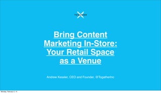 Bring Content
Marketing In-Store:
Your Retail Space
as a Venue
Andrew Kessler, CEO and Founder, @TogatherInc

Monday, February 3, 14

 