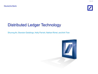 Doc ID
Deutsche Bank
Distributed Ledger Technology
Shuning An, Brandon Geddings, Holly Parrish, Nathan Rimel, and Anh Tran
 