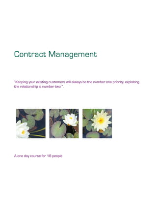 Contract Management
“Keeping your existing customers will always be the number one priority, exploiting
the relationship is number two ”.
A one day course for 18 people
 
