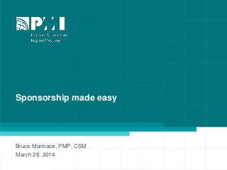 1
Sponsorship made easy
Bruce Marinace, PMP, CSM
March 28, 2014
 