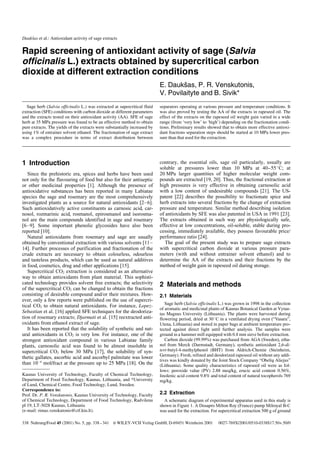 Dauksˇas et al.: Antioxidant activity of sage extracts
Rapid screening of antioxidant activity of sage (Salvia
officinalis L.) extracts obtained by supercritical carbon
dioxide at different extraction conditions
E. DaukÐas, P. R. Venskutonis,
V. Povilaityte and B. Sivik*
1 Introduction
Since the prehistoric era, spices and herbs have been used
not only for the flavouring of food but also for their antiseptic
or other medicinal properties [1]. Although the presence of
antioxidative substances has been reported in many Labiatae
species the sage and rosemary are the most comprehensively
investigated plants as a source for natural antioxidants [2–6].
Such antioxidatively active constituents as carnosic acid, car-
nosol, rozmarinic acid, rosmanol, epirosmanol and isorosma-
nol are the main compounds identified in sage and rosemary
[6–9]. Some important phenolic glycosides have also been
reported [10].
Natural antioxidants from rosemary and sage are usually
obtained by conventional extraction with various solvents [11–
14]. Further processes of purification and fractionation of the
crude extracts are necessary to obtain colourless, odourless
and tasteless products, which can be used as natural additives
in food, cosmetics, drug and other applications [15].
Supercritical CO2 extraction is considered as an alternative
way to obtain antioxidants from plant material. This sophisti-
cated technology provides solvent free extracts; the selectivity
of the supercritical CO2 can be changed to obtain the fractions
consisting of desirable compound and/or their mixtures. How-
ever, only a few reports were published on the use of supercri-
tical CO2 to obtain natural antioxidants. For instance, Lopez-
Sebastian et al. [16] applied SFE techniques for the deodoriza-
tion of rosemary extracts; Djarmati et al. [15] reextracted anti-
oxidants from ethanol extract of sage.
It has been reported that the solubility of synthetic and nat-
ural antioxidants in CO2 is very low. For instance, one of the
strongest antioxidant compound in various Labiatae family
plants, carnosolic acid was found to be almost insoluble in
supercritical CO2 below 30 MPa [17], the solubility of syn-
thetic gallates, ascorbic acid and ascorbyl palmitate was lower
than 10–4
mol/fract at the pressure up to 25 MPa [18]. On the
contrary, the essential oils, sage oil particularly, usually are
soluble at pressures lower than 10 MPa at 40–558C; at
20 MPa larger quantities of higher molecular weight com-
pounds are extracted [19, 20]. Thus, the fractional extraction at
high pressures is very effective in obtaining carnosolic acid
with a low content of undesirable compounds [21]. The US-
patent [22] describes the possibility to fractionate spice and
herb extracts into several fractions by the change of extraction
pressure and temperature. Similar method describing isolation
of antioxidants by SFE was also patented in USA in 1991 [23].
The extracts obtained in such way are physiologically safe,
effective at low concentrations, oil-soluble, stable during pro-
cessing, immediately available, they possess favourable price/
performance ratio [24].
The goal of the present study was to prepare sage extracts
with supercritical carbon dioxide at various pressure para-
meters (with and without entrainer solvent ethanol) and to
determine the AA of the extracts and their fractions by the
method of weight gain in rapeseed oil during storage.
2 Materials and methods
2.1 Materials
Sage herb (Salvia officinalis L.) was grown in 1998 in the collection
of aromatic and medicinal plants of Kaunas Botanical Garden at Vytau-
tas Magnus University (Lithuania). The plants were harvested during
flowering period, dried at 308C in a ventilated drying oven (“Vasara”,
Utena, Lithuania) and stored in paper bags at ambient temperature pro-
tected against direct light until further analysis. The samples were
ground in a hammer mill equipped with 0.8 mm sieve before extraction.
Carbon dioxide (99.99%) was purchased from AGA (Sweden), etha-
nol from Merck (Darmstadt, Germany), synthetic antioxidant 2,6-di-
tert-butyl-4-methylphenol (BHT) from Aldrich-Chemie (Steinheim,
Germany). Fresh, refined and deodorized rapeseed oil without any addi-
tives was kindly donated by the Joint Stock Company “Obeliu¸ Aliejus”
(Lithuania). Some quality characteristics of rapeseed oil were as fol-
lows: peroxide value (PV) 2.88 meq/kg, erucic acid content 0.56%,
linolenic acid content 9.8% and total content of natural tocopherols 769
mg/kg.
2.2 Extraction
A schematic diagram of experimental apparatus used in this study is
shown in Figure 1. A Dosapro Milton Roy (France) pump Milroyal B-C
was used for the extraction. For supercritical extraction 500 g of ground
338 Nahrung/Food 45 (2001) No. 5, pp. 338–341 i WILEY-VCH Verlag GmbH, D-69451 Weinheim 2001 0027-769X/2001/0510-0338$17.50+.50/0
Kaunas University of Technology, Faculty of Chemical Technology,
Department of Food Technology, Kaunas, Lithuania, and *University
of Lund, Chemical Centre, Food Technology, Lund, Sweden.
Correspondence to:
Prof. Dr. P. R. Venskutonis, Kaunas University of Technology, Faculty
of Chemical Technology, Department of Food Technology, Radvilenu
pl 19, LT-3028 Kaunas, Lithuania
(e-mail: rimas.venskutonis@ctf.ktu.lt).
Sage herb (Salvia officinalis L.) was extracted at supercritical fluid
extraction (SFE) conditions with carbon dioxide at different parameters
and the extracts tested on their antioxidant activity (AA). SFE of sage
herb at 35 MPa pressure was found to be an effective method to obtain
pure extracts. The yields of the extracts were substantially increased by
using 1% of entrainer solvent ethanol. The fractionation of sage extract
was a complex procedure in terms of extract distribution between
separators operating at various pressure and temperature conditions. It
was also proved by testing the AA of the extracts in rapeseed oil. The
effect of the extracts on the rapeseed oil weight gain varied in a wide
range (from ‘very low’ to ‘high’) depending on the fractionation condi-
tions. Preliminary results showed that to obtain more effective antioxi-
dant fractions separation steps should be started at 10 MPa lower pres-
sure than that used for the extraction.
 