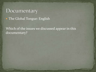  The Global Tongue: English


Which of the issues we discussed appear in this
documentary?
 