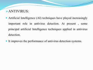 ANTIVIRUS:
 Artificial Intelligence (AI) techniques have played increasingly
important role in antivirus detection. At p...