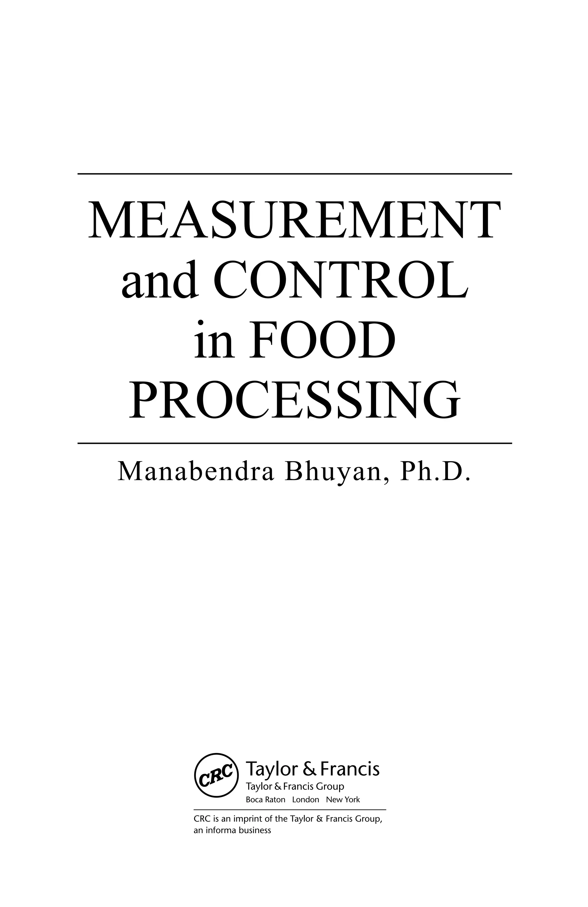 CRC is an imprint of the Taylor & Francis Group,
an informa business
MEASUREMENT
and CONTROL
in FOOD
PROCESSING
Manabendra Bhuyan, Ph.D.
Boca Raton London New York
 