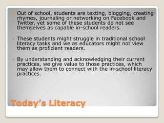 -The average student uses the computer only 12 minutes per week.Types of Literacy Technological literacy- refers to the skills needed to adequately use computers.Visual literacy- probably the oldest literacy, dates back to interpreting cave drawing and has evolved to competently decoding and comprehending the icons on the tool bar, navigating the Web, and encoding images in multimedia projects.