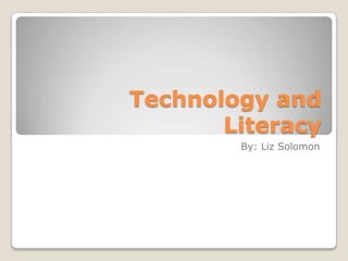 Technology and Literacy By: Liz Solomon 