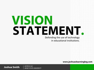 VISION
      STATEMENT.                        Defending the use of technology
                                             in educational institutions.




                                                         www.joshuaslearninglog.com
               EDTECH 541
Joshua Smith   BOISE STATE UNIVERSITY
 