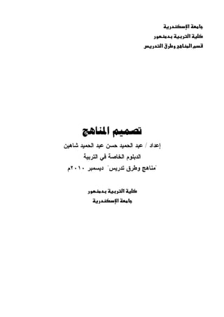   
  
  
  
تصميم المناهج 
إعداد / عبد الحميد حسن عبد الحميد شاهين 
الدبلوم الخاصة في التربية 
"مناهج وطرق تدريس" ديسمبر ٢٠١٠ م 
  
  
  
 