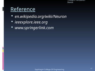 Reference
 en.wikipedia.org/wiki/Neuron
 ieeexplore.ieee.org
 www.springerlink.com
Thought Translation
Device
Sapthagiri College Of Engineering
17
 