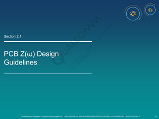 Confidential and Proprietary – Qualcomm Technologies, Inc. | MAY CONTAIN U.S. AND INTERNATIONAL EXPORT CONTROLLED INFORMATION | 80-VT310-13 Rev. F 22
PCB Z(ω) Design
Guidelines
Section 2.1
 