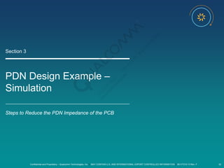 Confidential and Proprietary – Qualcomm Technologies, Inc. | MAY CONTAIN U.S. AND INTERNATIONAL EXPORT CONTROLLED INFORMATION | 80-VT310-13 Rev. F 32
PDN Design Example –
Simulation
Section 3
Steps to Reduce the PDN Impedance of the PCB
 