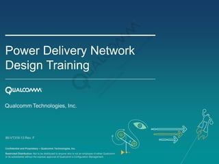 Confidential and Proprietary – Qualcomm Technologies, Inc.
Restricted Distribution: Not to be distributed to anyone who is not an employee of either Qualcomm
or its subsidiaries without the express approval of Qualcomm’s Configuration Management.
80-VT310-13 Rev. F
Power Delivery Network
Design Training
 
