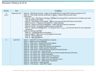 Confidential and Proprietary – Qualcomm Technologies, Inc. | MAY CONTAIN U.S. AND INTERNATIONAL EXPORT CONTROLLED INFORMATION | 80-VT310-13 Rev. F 4
Revision Date Description
D
(cont.)
September 2010 •Slide 26 – PDN Design Example – Added a note about 10 mohm target PDN impedance guideline for DC
•Slide 39 – PDN Design Example, Modification 5, Step 3 – Labeled GND and power layers
•FAQ section:
•Slide 45 – FAQ – PDN Design Guidelines – Changed terminology Vpm to Vpmdcerror for consistency with other
slide and added scale in figure.
•Slide 50 – Files Needed for Simulation – Added a note about providing PCB stack-up information
•Slides 53 and 54 – Preparation for Layout File – Added examples
•Slide 63 – Distance and Heat Concentration – Added note about thermal conductivity
•Slides 67 and 68 – Via Routing – Updated figure for clarification
•Slide 75 – Measuring PMIC DC Error – Corrected formula in Vmargin_h, and removed rework for new configuration
requirement
•Added the following new FAQ:
•Slide 55 – Turn Around Time for Simulations
•Slides 56 and 57 – Flow Chart of the Simulation Environment
•Slide 78 – Overshoot Impact
•Slide 79 – Zero Ohm Resistor
E April 2012 •Slide 6 – Added AC1 and FAQ sub-sections to Agenda
•Slide 7 – Added Terms and Definitions
•Slide 17 – PDN Theory – Modified PDN circuit diagram
•Slide 25 – PDN Theory– Added Static IR Drop
•Slide 26 – PDN Theory – Added PCB Stack-up Considerations
•Slide 27 – PDN Theory – Added Capacitor Placements
•Slide 28 – PDN Theory – Added Decoupling Capacitor Routing Scenarios
•Slide 50 – AC1 Stress Test – Added title slide
•Slide 51 – AC1 Stress Test – Added Introduction and Recommended lab setup information
•Slide 52 – AC1 Stress Test – Added Probe Setup
•Slide 53 – AC1 Stress Test – Added Typical AC1 Waveform
•Slide 54 – AC1 Stress Test – Added Terms and Definitions
•Slide 55 – AC1 Stress Test – Added Terms and Definitions (cont.)
•Slide 56 – AC1 Stress Test – Added Margin Calculations
•Slide 57 – FAQ General – Added title slide
•Slide 58 – FAQ General – Added PDN Targets
Revision History (2 of 4)
 