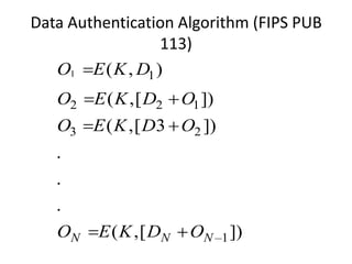 Data Authentication Algorithm (FIPS PUB
113)
1 1
2 2 1
3 2
1
( , )
( ,[ ])
( ,[ 3 ])
.
.
.
( ,[ ])N N N
O E K D
O E K D O
O E K D O
O E K D O
 