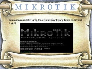Lalu akan masuk ke tampilan awal mikrotik yang telah berhasil di
install.
 
