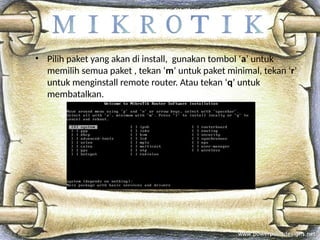 • Pilih paket yang akan di install, gunakan tombol ‘a’ untuk
memilih semua paket , tekan ‘m’ untuk paket minimal, tekan ‘r’
untuk menginstall remote router. Atau tekan ‘q’ untuk
membatalkan.
 