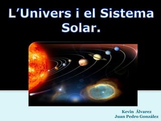 L’Univers i el Sistema Solar. Kevin  Álvarez Juan Pedro González 