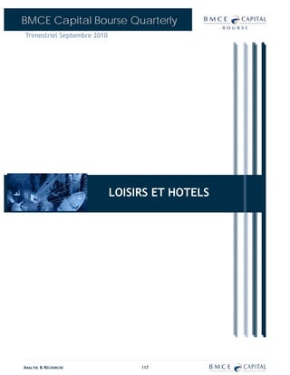 BMCE Capital Bourse Quarterly
Trimestriel Septembre 2010




                             LOISIRS ET HOTELS
                                  BANQUES




ANALYSE & RECHERCHE               117
 