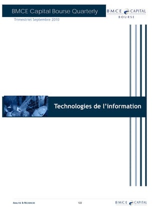 BMCE Capital Bourse Quarterly
Trimestriel Septembre 2010




                          ASSURANCES
                      Technologies de l’information
                            BANQUES




ANALYSE & RECHERCHE           122
 