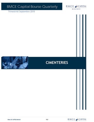 BMCE Capital Bourse Quarterly
Trimestriel Septembre 2010




                             BANQUES
                              CIMENTERIES




ANALYSE & RECHERCHE           163
 