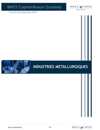 BMCE Capital Bourse Quarterly
Trimestriel Septembre 2010




                      INDUSTRIES METALLURGIQUES
                            BANQUES




ANALYSE & RECHERCHE          172
 