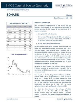 BMCE Capital Bourse Quarterly
 Trimestriel septembre 2010

 SONASID                                                                                                                                    Alléger
                                                                                                                      Objectif de cours : MAD 1 866


                                                                                     Résultats & commentaires
         Cours au 30 09 10 : MAD 2 015
                                                                                     Dans un contexte caractérisé par la non relance des gros
en M MAD             S1-09                S1-10               2010E        2011P
                                                                                     projets d’infrastructures et de logements économiques au
CA consolidé        3 244,6              2 196,0         4 105,8          4 352,2    premier semestre 2010, le marché du rond à béton et du fil
      Var %               -              -32,3%           -25,3%            6,0%     machine enregistre :
REX consolidé        230,9                114,9               334,8        343,2
      Var %               -              -50,2%           -35,0%            2,5%       •   Un repli de 10% de la demande ;
MOP                      7,1%             5,2%                8,2%          7,9%
                                                                                       •   Une surcapacité de production de 25% suite à l’arrivée
RNPG                 150,6                82,5                225,8        231,7
      Var %               -              -45,2%           -34,7%            2,6%
                                                                                           de trois nouveaux laminoirs (YNNA STEEL, SOMASTEEL et
Marge nette              4,6%             3,8%                5,5%          5,3%           le deuxième laminoir d’UNIVERS ACIERS) ;
RoE                       -                  -                9,4%          9,1%
                                                                                       •   Et, des importations de 48 000 tonnes.
ROCE                      -                  -                6,6%          6,8%
P/E                       -                  -                34,8x        33,9x     Les écoulements de SONASID accusent, pour leur part, une
P/B                       -                  -                3,3x          3,1x     baisse plus importante que celle du marché, soit -33% à
D/Y                       -                  -                1,2%          1,5%     392 000 tonnes. Cette situation peut s’expliquer par la
                                                                                     politique de SONASID visant à préserver ses niveaux de marge
               Cours et moyenne mobile                                               au détriment de sa part de marché. A cet effet, ses prix de
                                                                                     vente ressortent supérieurs de 3% à 5% comparativement à
  4800
                                                                                     ceux de la concurrence locale. L’écrasement des marges entre
                                                                                     les prix à l’international de billette et ceux du rond à béton a
  4200
                                                                                     également constitué un facteur contraignant pour la filiale
  3600
                                                                                     marocaine du Groupe ARCELOR MITTAL.

                                                                                     De ce fait et tenant compte d’un effet prix neutre, le chiffre
  3000
                                                                                     d’affaires consolidé de la société ressort à M MAD 2 196, en
  2400                                                                               contraction de 32,3% comparativement à la même période une
                                                                                     année auparavant.
  1800
     oct.-07   mars-08        sept.-08   mars-09   sept.-09     mars-10   sept.-10   Pour sa part, le résultat d’exploitation s’affaisse de 50,2% à
                                                                                     M MAD 114,9 suite à l’augmentation du poids des achats
                                                                                     (85,4% du CA contre 66,2% la même période en 2009)
                                                                                     combinée à une provision de M MAD 70 sur créance litigieuse
                                                                                     et à la non récurrence d’une reprise sur provisions pour
                                                                                     dépréciation de stocks de M MAD 187. La marge
                                                                                     opérationnelle se replie, de facto, de 1,9 points à 5,2%.

                                                                                     En dépit de l’accroissement des charges d’intérêts
                                                                                     (M MAD 11 vs. M MAD 5,8 en S1 2009), le
                                                                                     résultat financier allège son déficit à M MAD - 1,8 contre
                                                                                     M MAD – 3,6 à fin juin 2009 grâce à l’appréciation des gains de
                                                                                     change.
 ANALYSE & RECHERCHE                                                                       175
 