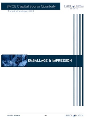 BMCE Capital Bourse Quarterly
Trimestriel Septembre 2010




                      EMBALLAGE & IMPRESSION
                             BANQUES




ANALYSE & RECHERCHE           184
 