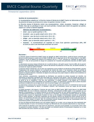 BMCE Capital Bourse Quarterly
Trimestriel septembre 2010

               Système de recommandation :
               La recommandation adoptée par la Direction Analyse & Recherche de BMCE Capital est déterminée en fonction
               du potentiel de hausse ou de baisse de la valeur en question à horizon 12 mois.
               La Direction Analyse & Recherche retient cinq recommandations : Achat, Accumuler, Conserver, Alléger et
               Vendre. Dans des cas spécifiques et pour une courte période, l’analyste peut choisir de suspendre son opinion,
               auquel cas il utilise la mention Suspendu.
                       Définition des différentes recommandations :
                  ▪    Achat : pour un upside supérieur à 15% ;
                  ▪    Accumuler : pour un upside compris entre +6% et +15% ;
                  ▪    Conserver : pour des écarts variant entre –6% et +6% ;
                  ▪    Alléger : pour un downside compris entre –6% et –15% ;
                  ▪    Vendre : pour un downside compris supérieur à –15% ;
                  ▪    Suspendu : la recommandation est suspendue en raison d’une opération capitalistique (OPA, OPE
                       ou autre) ou suite à une incertitude concernant son avenir.

                                Vendre           Alléger                   Conserver                 Accumuler            Achat

                                         -15%                 -6%                            +6%                   +15%

               Disclaimer :
               La Direction Analyse & Recherche de BMCE Capital est désignée par BMCE Capital Bourse, société de bourse constituée sous
               forme de société anonyme au capital social de MAD 10 000 000, dont le siège social est sis 140, Avenue Hassan II, Tour BMCE,
               Casablanca, inscrite au Registre de Commerce de Casablanca sous le n° 77 971, autorisée par l’agrément du Ministère des
               Finances n° 3/26, en tant qu’entité en charge de la production de l’ensemble des publications boursières de BMCE Capital
               Bourse.
               Le détachement du bureau Analyse & Recherche de la société de Bourse a été opéré courant l’exercice 2000, afin de garantir
               une plus grande indépendance éditoriale dans l’exercice des fonctions de production et d’éviter ainsi, de manière maximale, la
               survenance de risques de conflits d’intérêts.
               La Direction Analyse & Recherche a mis en place une organisation et des procédures (ou Muraille de Chine) destinées à garantir
               l’indépendance des analystes financiers et la primauté des intérêts des clients. Il est notamment stipulé une période de
               black-out, allant de la date de début de l’élaboration de la note de recherche jusqu’à 3 mois après sa publication, durant
               laquelle les analystes financiers s’interdisent de négocier des actions pour leur propre compte en relation avec les émetteurs et
               les secteurs qu’ils suivent.
               Toute utilisation, communication, reproduction ou distribution non autorisée du présent document est interdite. Les
               informations et explications reproduites dans cette étude sont l’expression d’une opinion ; elles sont données de bonne foi et
               sont susceptibles d’être changées sans préavis. Il est strictement interdit de reproduire le présent document intégralement ou
               en partie ou de le transmettre à des tiers sans autorisation. Le présent document a été préparé par la Direction
               Analyse & Recherche et publié conformément aux procédures en vigueur. Les informations contenues dans le présent document
               proviennent de différentes sources dignes de foi, mais ne sauraient engager notre responsabilité.
               Les informations contenues dans le présent document, et toute opinion exprimée dans celui-ci ne constituent en aucun cas une
               incitation à l’investissement en Bourse. Ce document s’adresse à des investisseurs avertis aux risques liés aux marchés
               financiers.
               Le présent document a été préparé à l’intention des seuls clients de BMCE Capital, BMCE Capital Bourse et de BMCE BANK
               INTERNATIONAL UK et de la Direction Commerciale, Marketing, Communication de BMCE Capital. Ils ne répondent pas aux
               objectifs d’investissement, à la situation financière ou aux besoins particuliers de tout individu susceptible de les recevoir.
               Il est déconseillé de prendre une décision sur la seule foi de ce document. Les investisseurs devraient solliciter des conseils
               financiers pour s’assurer de l’opportunité d’acheter les titres ou les stratégies d’investissement examinés ou recommandés
               dans le présent document, et devraient comprendre que des opinions relatives aux perspectives futures peuvent ne pas se
               réaliser. Les investisseurs devraient noter que tout revenu provenant de ces titres peut fluctuer et que le cours des titres peut
               évoluer à la hausse comme à la baisse. Ainsi, les investisseurs peuvent récupérer moins que leur investissement initial. Les
               performances passées ne présument en rien des performances futures.
               Les taux de change des devises peuvent avoir une incidence négative sur la valeur, prix ou revenus des titres mentionnés dans
               le présent document. En outre, les investisseurs étrangers qui détiennent des titres assument effectivement un risque devises.
               Cette recherche est destinée au seul usage interne du destinataire, sauf notre accord préalable. Si un particulier venait à être
               en possession du présent document, il ne devra pas fonder son éventuelle décision d’investissement uniquement sur la base
               dudit document mais devra consulter ses propres conseils.




ANALYSE & RECHERCHE                                                 215
 