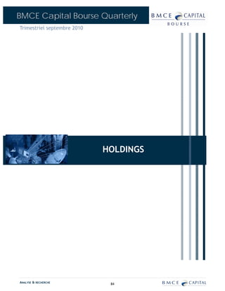 BMCE Capital Bourse Quarterly
Trimestriel septembre 2010




                             HOLDINGS




ANALYSE & RECHERCHE           84
 