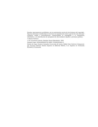 Quedan rigurosamente prohibidas, sin la autorización escrita de los titulares del copyright,
bajo las sanciones establecidas en las leyes la reproducción total o parcial de esta obra por
cualquier medio o procedimiento, comprendidos la reprografía y el tratamiento
informático, y la distribución de ejemplares de ella mediante alquiler o préstamo público.
© Ibéyise Pacheco
© De la presente edición, Random House Mondadori. 20l0
Depósito legal: ll85620l08002784 ISBN: 978980293662<5
Diseño de tapa: Gustavo González Corrección de textos: Rafael Osío Cabrices Compuesto
por Yuruani Güerere Suárez Impreso en Editorial Melvin, C.A. Impreso en Venezuela
(Prinled in Venezuela)
 