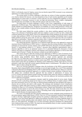 Int J Elec & Comp Eng ISSN: 2088-8708 
N-tier modelling of robust key management for secure data aggregation in wireless .... (Jyoti Metan)
2683
WSN. It will directly mean IoT deploys sensors but not directly typical WSN at present in any commercial
application. It is still in nascent stage of research.
The second reason of security challenges is that there are serious of robust encryption algorithms
over cloud or internet [9]; however, very least proportion of any of such security algorithms can be actually
implemented over sensor node. It is because a sensor node has very less computational capability as well as
less availability of necessary resources to carry out high end processing. Hence, complex cryptographic
algorithm that runs successfully over other networks will not work out in sensor nodes.
The third reason of security challenges in WSN is that it has a supportability of wide ranges of
applications of different types. These applications have different forms of data forwarding requirements that
usually depends on routing behaviour. Irrespective of availability of secure routing protocols in WSN [10],
there are very a smaller number of schemes that has been proven to be resilient against upcoming or all major
threats in it.
The third reason behind this security problem is also about modeling approach used till date.
There is less utilization of hybridizing models and more emphasis is given to evolve up with a solution that
could just minimize the security threat. It has to be understood that security problems are also closely related
to many other problems in WSN. It will mean that an inappropriate modeling will definitely lead to various
hidden problems among the sensor node. In such case, robust security can be achieved at the cost of inferior
data delivery performance. Therefore, proposed system offers a solution towards such security problem in
WSN so that they can be securely integrated to IoT applications in future.
The manuscript presents a discussion of an analytical model that uses n-tier approach to resists the
maximum forms of lethal threats in WSN. Section 1.1 discusses about the existing literatures where different
techniques are discussed for security schemes used in WSN followed by discussion of research problems in
Section 1.2 and proposed solution in 1.3. Section 2 discusses about algorithm implementation where a
detection algorithm as well as an optimized version of its is presented followed by discussion of result
analysis wih respect to comparative analysis with frequenty used encryption algorithms as well as most cited
research work in Section 3. Finally, the conclusive remarks are provided in Section 4.
This section discusses about the existing security approaches in WSN as a part of extension of our
prior review work [11]. The work carried out by Nurellari et al. [12] has presented a mechanism to identify
the attacker using probability theory. Most recently a unique security approach was presented
by Yang et al. [13] where duty cycle is considered as one of the main indicators of security. Rana et al. [14]
have discussed about attack resistivity in vehicle system using WSN. The author has developed a hardware-
based control system that uses feedback for obtaining system stabilization in WSN. Guan and Ge [15] have
presented a study that could offer security against jamming attack in multichannels. The authors have used
Markov chain in order to design the solution.
Wei et al. [16] have presented a technique where the localization of the WSN is protected against
Byzantine attack using probability theory modeling on received signal strength. Zou et al [17] have presented
a discussion about the eavesdropping attack in order to understand the attack behaviour. Deng et al. [18] have
applied stochastic-based geometrical approach as a solution towards security problems in physical layers.
The authors have considered three-tier approach that has resulted in optimization of secrecy rate.
Li et al. [19] have presented solution towards resisting wormhole attack where the solution is modeled on the
basis of connectivity among the neighboring nodes. The work also addresses the localization problems that
occur in malicious environment.
Kim and An [20] have presented a thematic model for resisting denial of service attack. Similar
direction of work is also being carried out by Gope et al. [21]. Different forms of complex attacks in WSN
have been discussed by Wu et al. [22] where an analytical-based modeling has been designed with respect to
discrete rule set with the sink node to offer security. The technique also introduced a novel virtualization
technology to further offer better resistivity in WSN. Solution towards resisting node capture attack has been
carried out by Zhao et al. [23] using key Predistribution scheme. Channel state information is also reported to
contribute security feature as seen in the work of Gong et al. [24]. The study carried out by Ren et al. [25]
have addressed problems associated with selective forwarding attack using reputation-based approach in
order to identify thestate of compromization in WSN.
The work of Al-Hamadi and Chen [26] has implemented a secure multipath routing mechanism for
prevention purpose against lethal threats in WSN. Chu et al. [27] have presented a hardware-based approach
n order to develop a lightweight encryption protocol for assisting in authentication. Hsueh et al. [28] have
presented a cross layer-based approach to address the problems associated with energy depleting attacks in
WSN. Solution towards jamming attack and sinkhole attack has been discussed by Pintea et al. [29] and
Han et al. [30] respectively. Soosahabi et al. [31] have presented a detection mechanism for offering better
form of physical layer security in WSN. The study also uses probability theory in order to perform modeling
that was carried out using analytical approach.
 