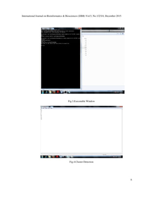 International Journal on Bioinformatics & Biosciences (IJBB) Vol.5, No.1/2/3/4, December 2015
6
Fig.3.Executable Window
Fig.4.Cluster Detection
 