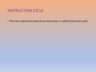 INSTRUCTION CYCLE
• The time required to execute an instruction is called instruction cycle.
 
