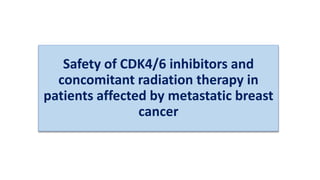 Safety of CDK4/6 inhibitors and
concomitant radiation therapy in
patients affected by metastatic breast
cancer
 