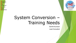 Senthil Kumaran
Lead Consultant
System Conversion –
Training Needs
 