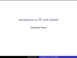 Introduction to FP with Haskell
Sambaiah Kilaru
Sambaiah Kilaru Introduction to FP with Haskell
 