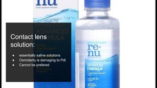 Contact lens
solution:
● essentially saline solutions
● Osmolarity is damaging to Pdl
● Cannot be prefered
 