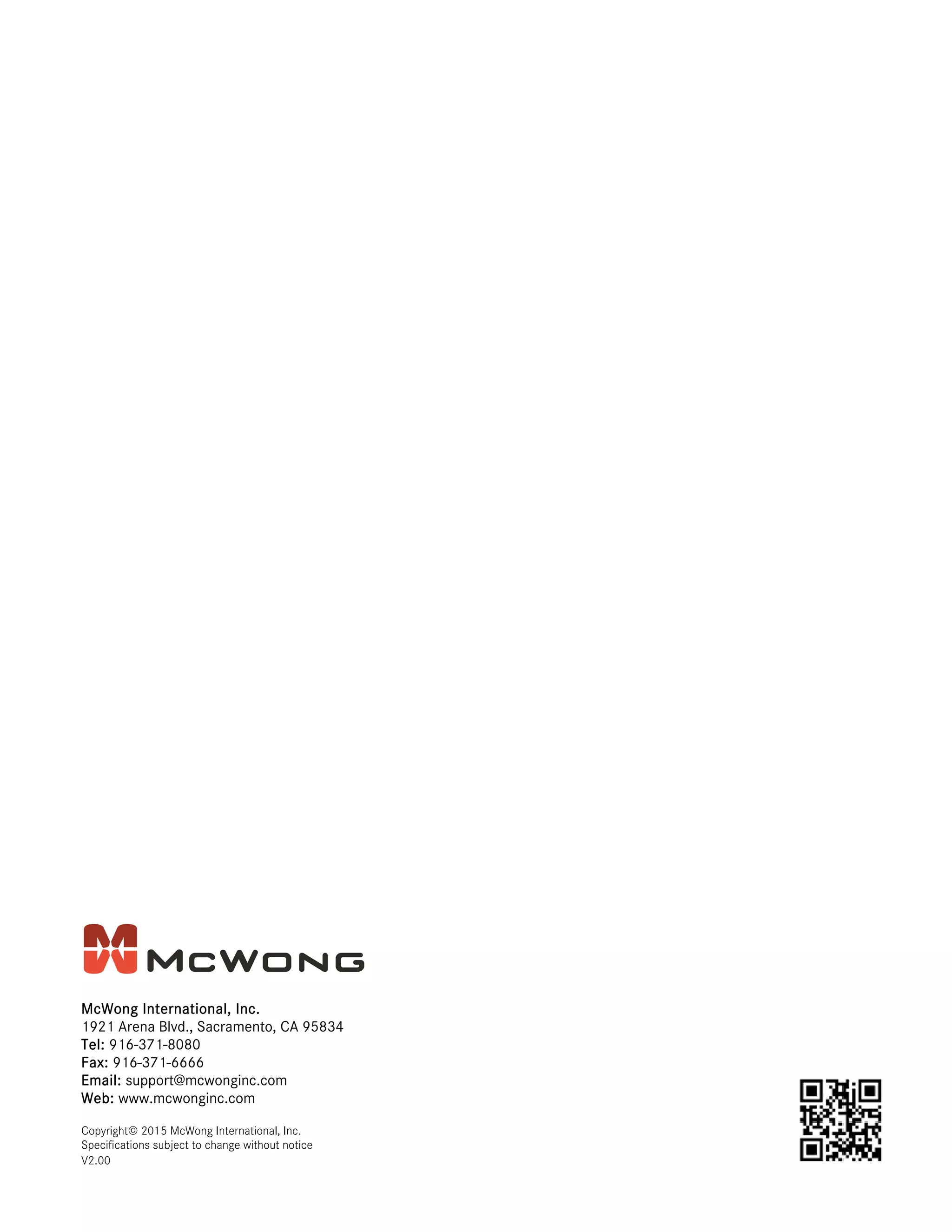 McWong International, Inc.
1921 Arena Blvd., Sacramento, CA 95834
Tel: 916-371-8080
Fax: 916-371-6666
Email: support@mcwonginc.com
Web: www.mcwonginc.com
Copyright© 2015 McWong International, Inc.
Specifications subject to change without notice
V2.00
 