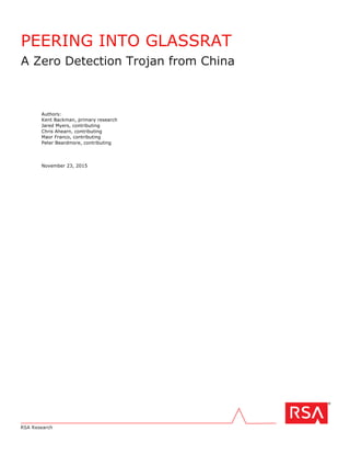 RSA Research
PEERING INTO GLASSRAT
A Zero Detection Trojan from China
Authors:
Kent Backman, primary research
Jared Myers, contributing
Chris Ahearn, contributing
Maor Franco, contributing
Peter Beardmore, contributing
November 23, 2015
 