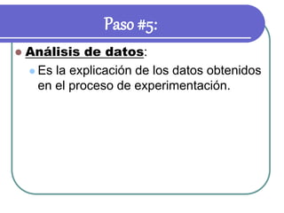Paso #5:
 Análisis de datos:
 Es la explicación de los datos obtenidos
en el proceso de experimentación.
 