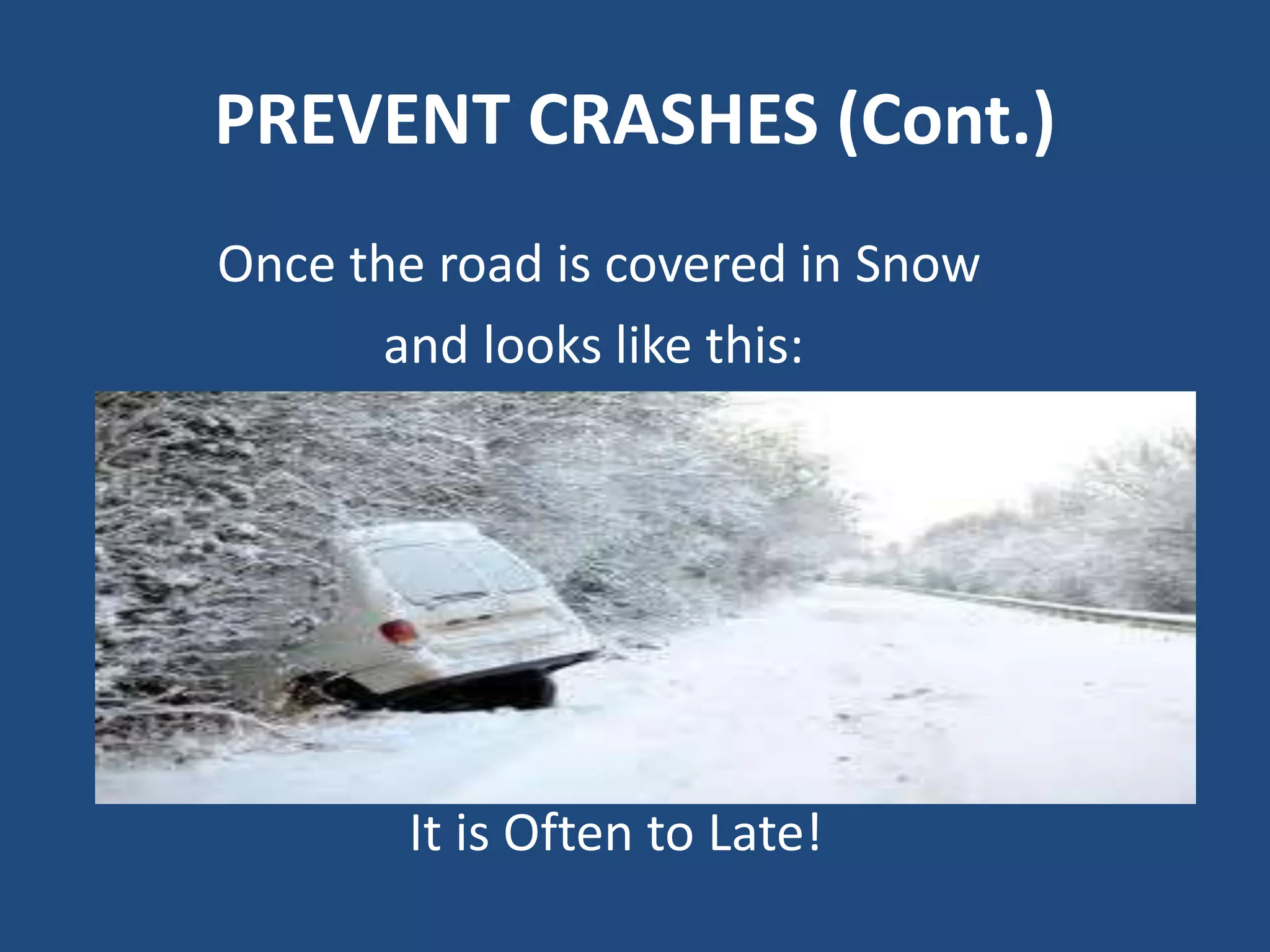 PREVENT CRASHES (Cont.)
Once the road is covered in Snow
and looks like this:
It is Often to Late!
 
