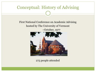Conceptual: History of Advising
First National Conference on Academic Advising
hosted by The University of Vermont
~October, 1977
275 people attended
 