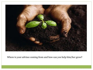 Where is your advisee coming from and how can you help him/her grow?
 