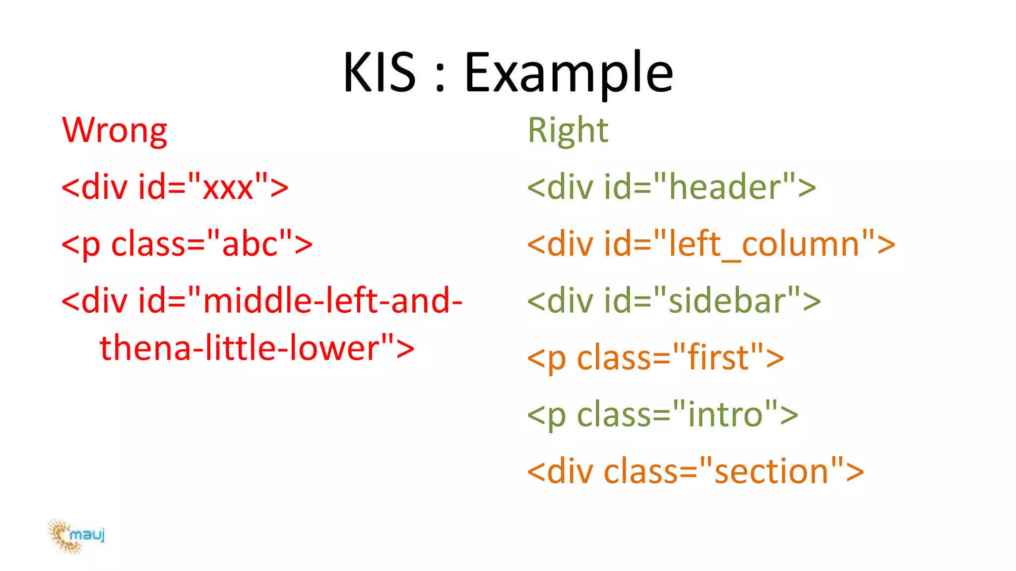 KIS : Example
Wrong
<div id="xxx">
<p class="abc">
<div id="middle-left-and-
thena-little-lower">
Right
<div id="header">
<div id="left_column">
<div id="sidebar">
<p class="first">
<p class="intro">
<div class="section">
 