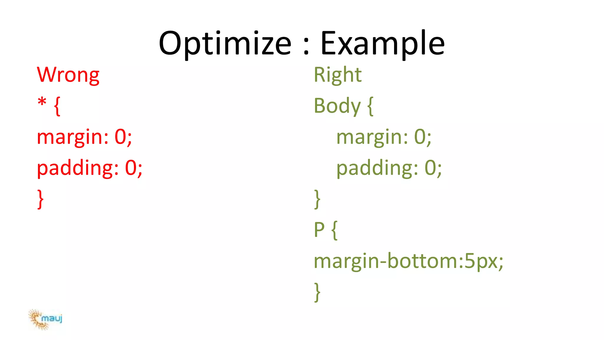 Optimize : Example
Wrong
* {
margin: 0;
padding: 0;
}
Right
Body {
margin: 0;
padding: 0;
}
P {
margin-bottom:5px;
}
 