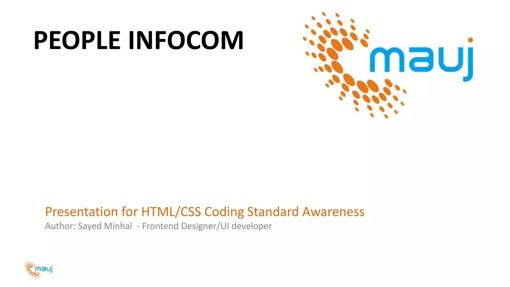 PEOPLE INFOCOM
Presentation for HTML/CSS Coding Standard Awareness
Author: Sayed Minhal - Frontend Designer/UI developer
 