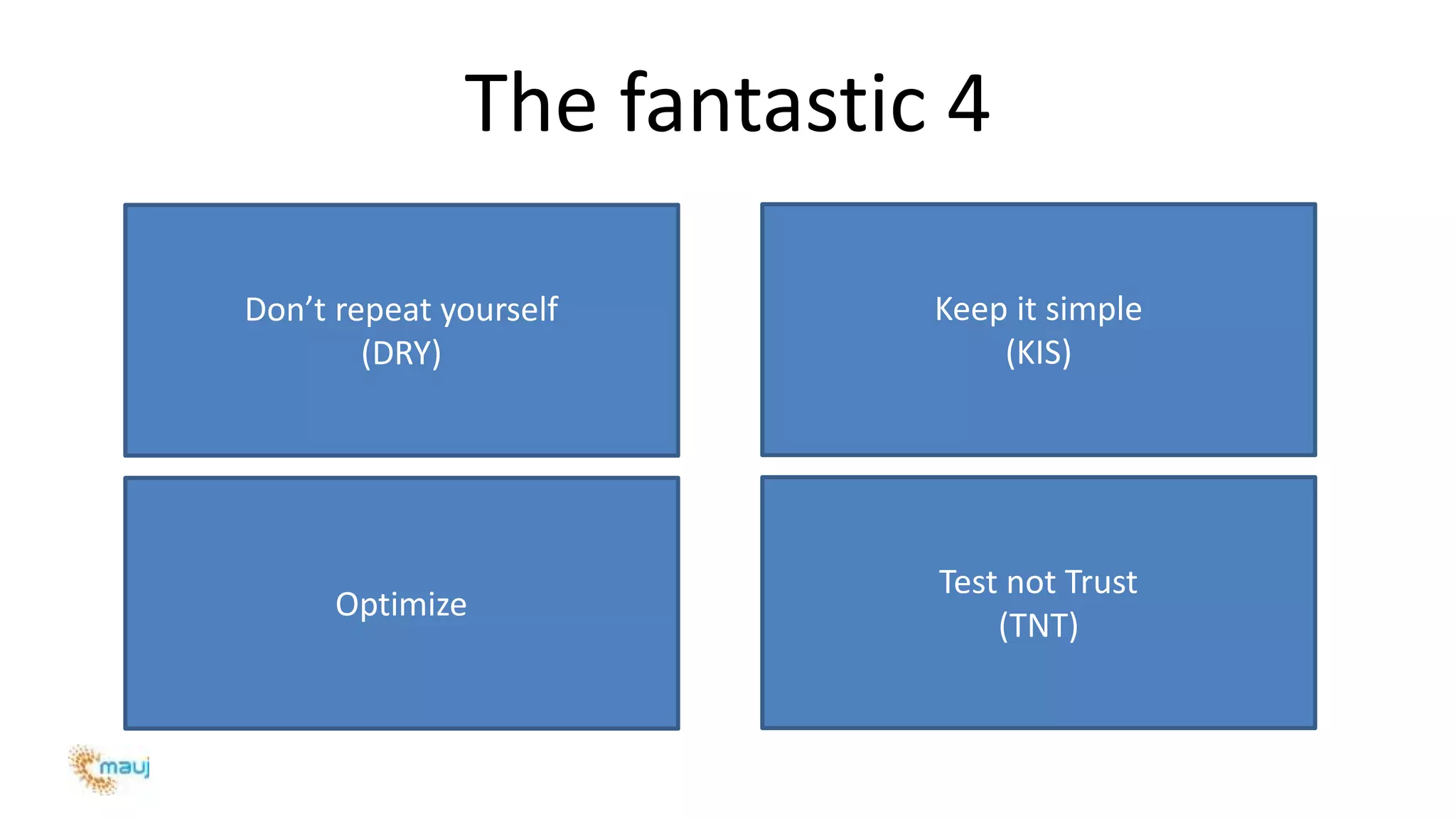 The fantastic 4
Don’t repeat yourself
(DRY)
Keep it simple
(KIS)
Optimize
Test not Trust
(TNT)
 