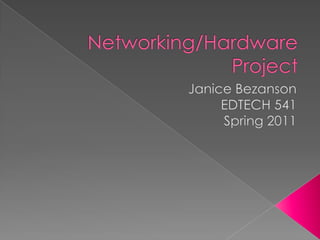 Networking/Hardware Project Janice Bezanson EDTECH 541  Spring 2011 